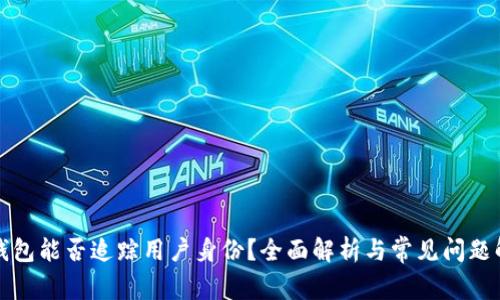 TP钱包能否追踪用户身份?全面解析与常见问题解答