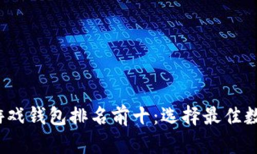 2023年区块链游戏钱包排名前十:选择最佳数字资产管理工具