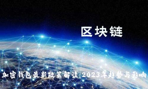 加密钱包最新政策解读：2023年趋势与影响
