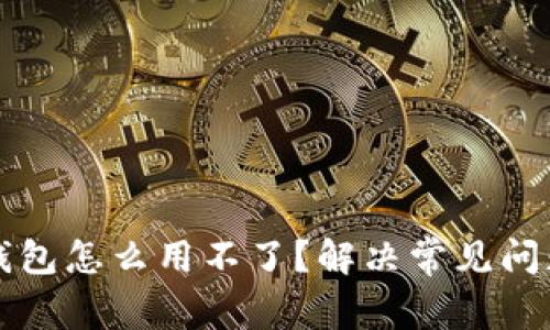 有区块链的钱包怎么用不了?解决常见问题和使用技巧
