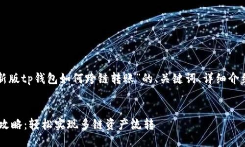 提示:下面是一个关于“新版tp钱包如何跨链转账”的、关键词、详细介绍,以及相关问题的示例。
新版TP钱包跨链转账全攻略:轻松实现多链资产流转