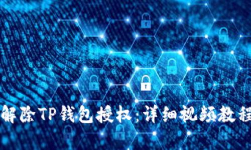 如何解除TP钱包授权:详细视频教程解析