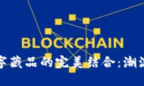 数字钱包与数字藏品的完美结合:潮流与未来的交汇