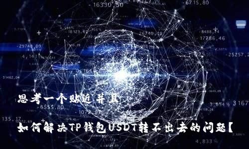 思考一个贴近并且

如何解决TP钱包USDT转不出去的问题？