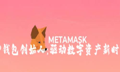 区块链TP钱包创始人:驱动数字资产新时代的先锋