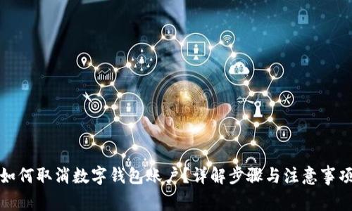 如何取消数字钱包账户?详解步骤与注意事项