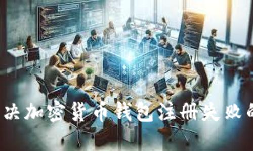 如何解决加密货币钱包注册失败的问题?