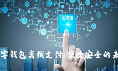 飞天诚信数字钱包离线支付:便捷安全的未来支付方式