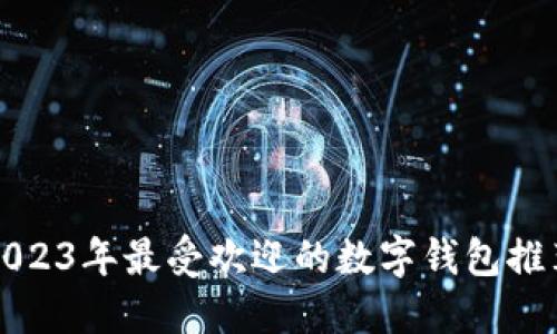 2023年最受欢迎的数字钱包推荐