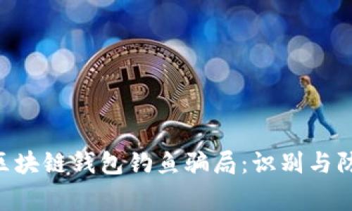 giaoti区块链钱包钓鱼骗局:识别与防范指南