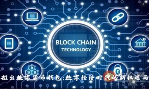 央行推出数字货币钱包:数字经济时代的新机遇与挑战