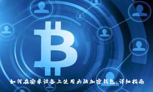如何在安卓设备上使用大陆加密钱包:详细指南