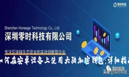 如何在安卓设备上使用大陆加密钱包:详细指南