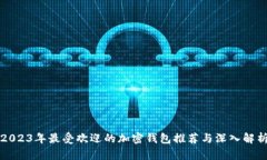 2023年最受欢迎的加密钱包推荐与深入解析