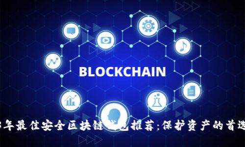 2023年最佳安全区块链钱包推荐:保护资产的首选工具