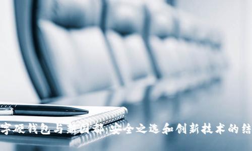 数字硬钱包与新国都:安全之选和创新技术的结合