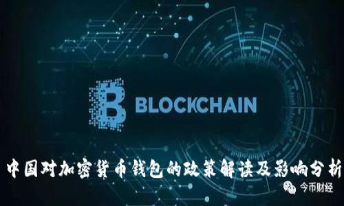 中国对加密货币钱包的政策解读及影响分析