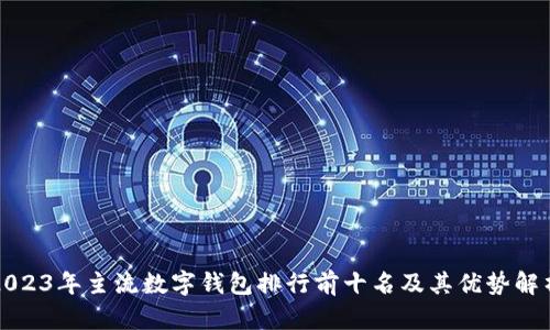 2023年主流数字钱包排行前十名及其优势解析