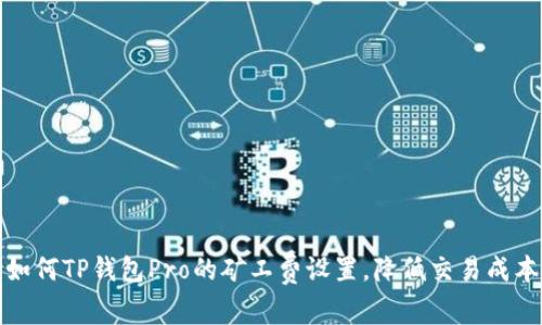 如何TP钱包Pro的矿工费设置,降低交易成本