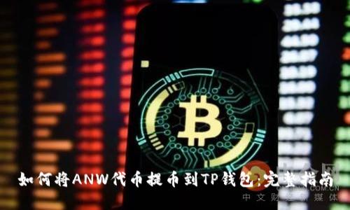 如何将ANW代币提币到TP钱包:完整指南