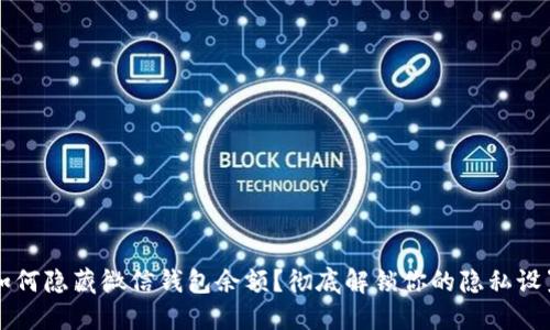 如何隐藏微信钱包余额？彻底解锁你的隐私设置