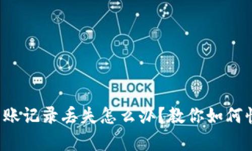 tp钱包转账记录丢失怎么办?教你如何快速恢复!