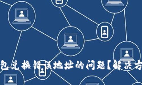 如何处理TP钱包兑换错误地址的问题?解决方案与避免措施
