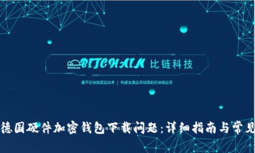 如何解决德国硬件加密钱包下载问题:详细指南与常见解决方案