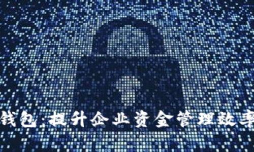 企业银行数字钱包:提升企业资金管理效率的新解决方案