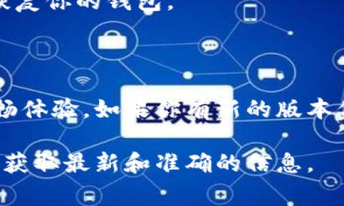 关于TP钱包的版本信息，通常会有不同的更新版本，具体的功能和修复会随着版本号的不同而有所变化。用户在使用TP钱包时，能够体验到更稳定的性能、更安全的交易和更友好的用户界面。

以下是TP钱包的一些常见版本功能和更新内容的简要概述：

### TP钱包常见版本功能

1. **安全性提升**：每个新版本通常都会加强钱包的安全性，比如私钥管理、增加多重签名等功能，让用户的资产更加安全。

2. **用户界面**：新版本往往会根据用户反馈，对界面进行调整和，使得操作更加便捷，体验更加流畅。

3. **新增支持的币种**：随着加密货币市场的发展，TP钱包会不断增加对新币种的支持，方便用户进行多样化的资产管理。

4. **性能**：新版本可能会对交易速度进行，减少交易处理时间，提高用户的使用体验。

5. **错误修复和稳定性改进**：在每个版本更新中，开发团队会努力修复之前版本中的一些bug，确保用户在使用过程中的稳定性。

### 如何更新TP钱包版本

如果你想更新你的TP钱包版本，那么可以遵循以下步骤：

1. **检查当前版本**：在钱包的设置中，查找当前的版本信息，确认是否需要更新。

2. **访问官方网站**：前往TP钱包的官方网站，查看最新版本的发布信息。

3. **下载更新**：按照官网的指引下载最新版本的客户端，注意选择与你的设备相对应的版本。

4. **安装更新**：卸载旧版本，安装新版本，安装过程一般会提示你直接进行操作。

5. **备份你的资产**：在任何更新之前，务必备份你的钱包，以防在更新过程中出现意外情况。

### 遇到的问题及解决方法

在更新过程中，你可能会遇到一些问题，比如：

- **无法下载**：有时可能因为网络问题或者官方服务器的问题导致无法下载更新，可以稍等一会再尝试。

- **更新后无法打开**：如果更新后钱包无法打开，可以尝试卸载后重新安装，确保安装过程无误。

- **数据丢失**：更新过程中务必做好备份，如果不小心丢失数据，可以通过备份恢复你的钱包。

### 结论

保持TP钱包的版本更新是非常重要的，这样才能保证你在使用过程中的安全和流畅体验。如果你有新的版本信息或者更新经验，欢迎分享给更多的用户，助力大家一起管理好自己的数字资产。

请注意，具体的版本详情和更新内容建议参考TP钱包的官方网站或官方社交媒体，获取最新和准确的信息。