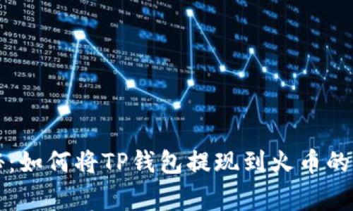 专家揭秘:如何将TP钱包提现到火币的独家秘诀