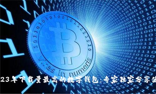 揭秘2023年下载量最高的数字钱包:专家独家分享使用秘诀