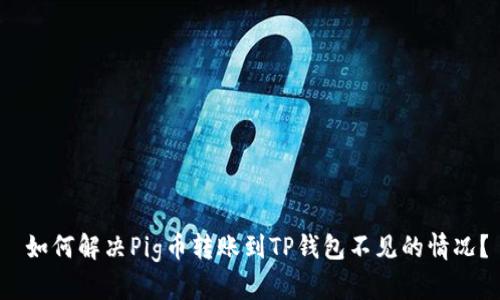  如何解决Pig币转账到TP钱包不见的情况？
