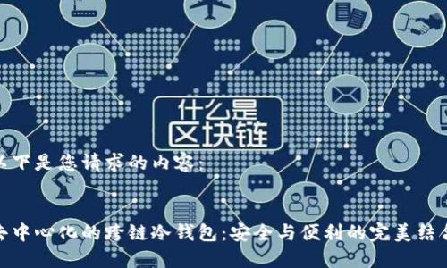 以下是您请求的内容：


去中心化的跨链冷钱包：安全与便利的完美结合