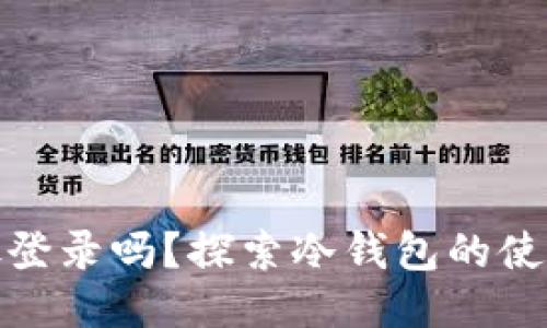 冷钱包可以多处登录吗？探索冷钱包的使用限制与安全性