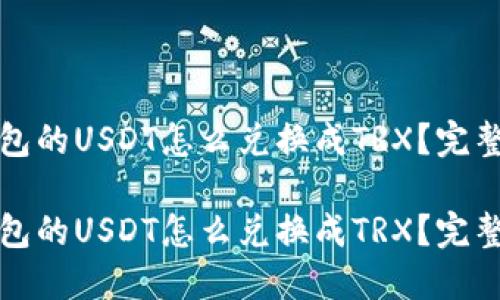 冷钱包的USDT怎么兑换成TRX？完整指南

冷钱包的USDT怎么兑换成TRX？完整指南