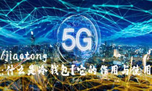 jiaotong/jiaotong
全面解析：什么是冷钱包？它的作用与使用方法详解