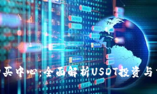  USDT购买中心：全面解析USDT投资与交易技巧