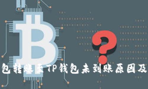 : 火币钱包转账至TP钱包未到账原因及解决方案