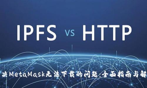 如何解决MetaMask无法下载的问题：全面指南与解决方案