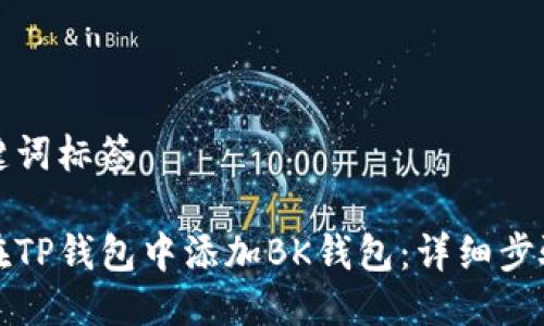 与关键词标签

如何在TP钱包中添加BK钱包：详细步骤指南