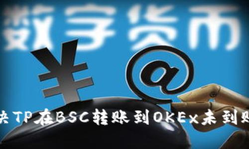 如何解决TP在BSC转账到OKEx未到账的问题